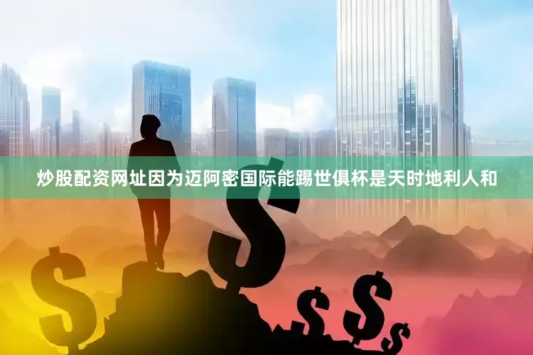 炒股配资网址因为迈阿密国际能踢世俱杯是天时地利人和