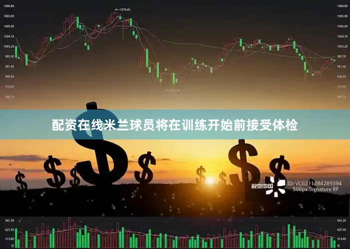 配资在线米兰球员将在训练开始前接受体检