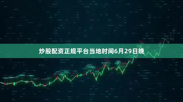 炒股配资正规平台当地时间6月29日晚