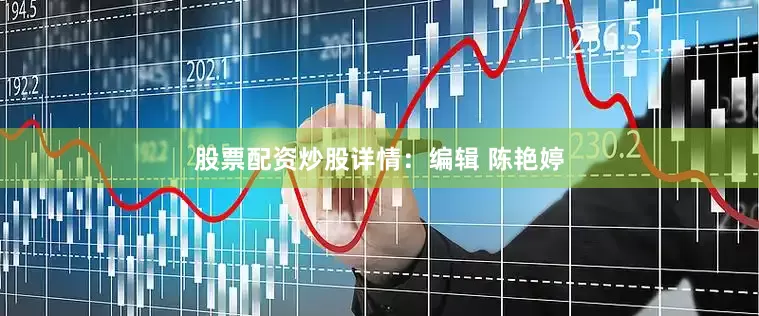 股票配资炒股详情：编辑 陈艳婷