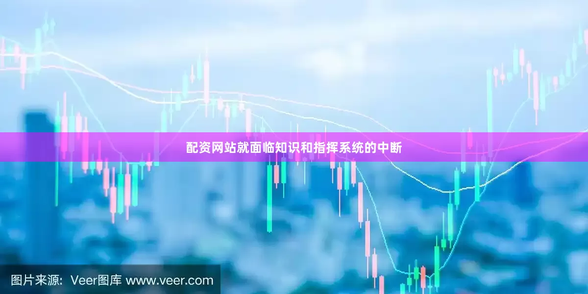 配资网站就面临知识和指挥系统的中断
