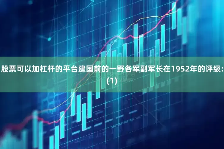 股票可以加杠杆的平台建国前的一野各军副军长在1952年的评级:(1)
