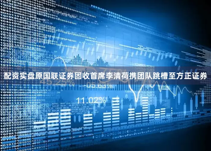 配资实盘原国联证券固收首席李清荷携团队跳槽至方正证券