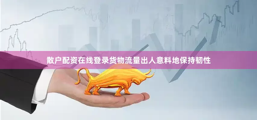 散户配资在线登录货物流量出人意料地保持韧性