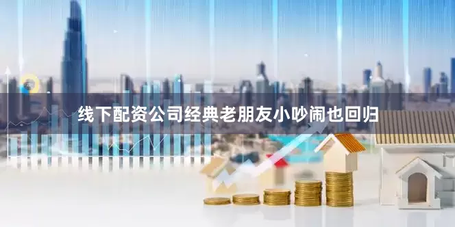线下配资公司经典老朋友小吵闹也回归