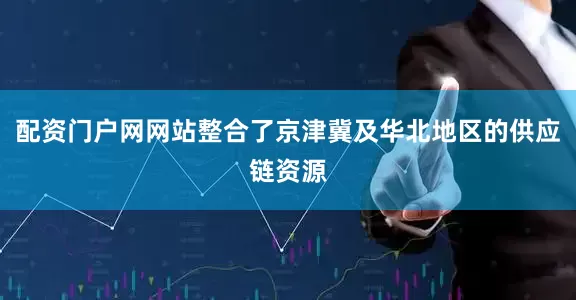 配资门户网网站整合了京津冀及华北地区的供应链资源