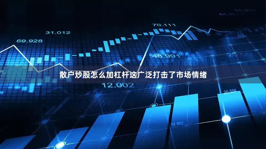 散户炒股怎么加杠杆这广泛打击了市场情绪