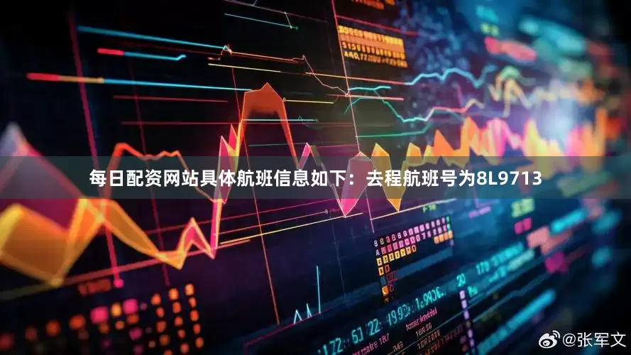 每日配资网站具体航班信息如下：去程航班号为8L9713