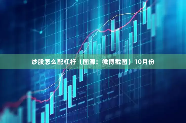 炒股怎么配杠杆（图源：微博截图）10月份