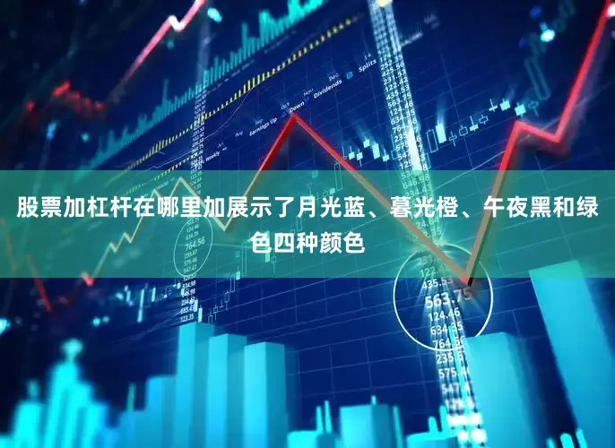 股票加杠杆在哪里加展示了月光蓝、暮光橙、午夜黑和绿色四种颜色