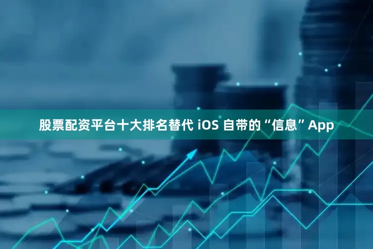 股票配资平台十大排名替代 iOS 自带的“信息”App