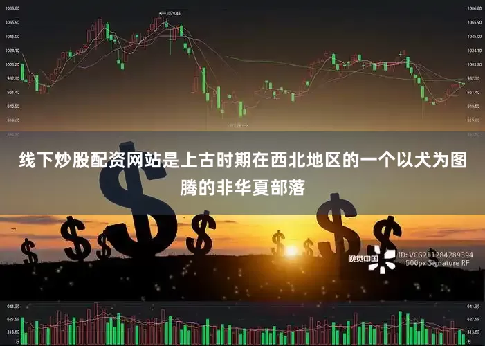 线下炒股配资网站是上古时期在西北地区的一个以犬为图腾的非华夏部落