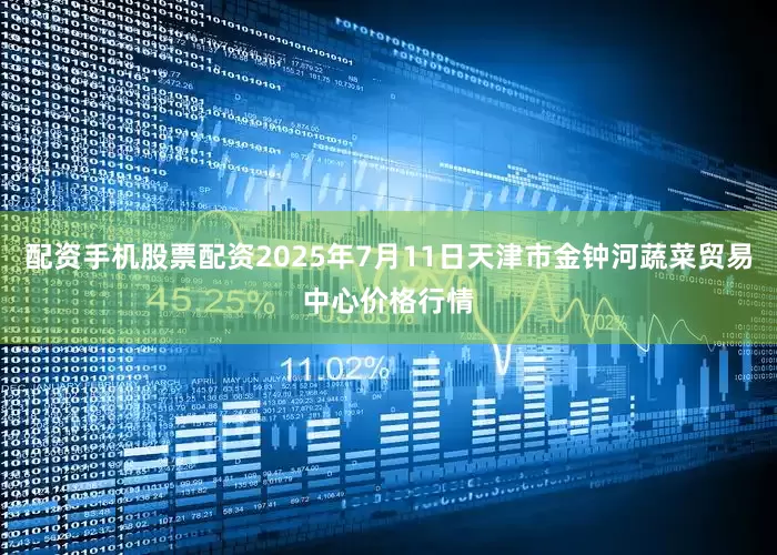 配资手机股票配资2025年7月11日天津市金钟河蔬菜贸易中心价格行情