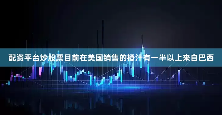 配资平台炒股票目前在美国销售的橙汁有一半以上来自巴西