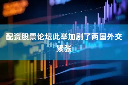 配资股票论坛此举加剧了两国外交紧张