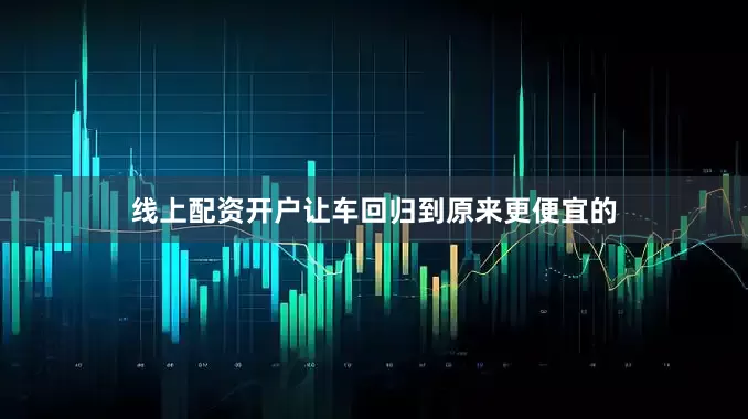 线上配资开户让车回归到原来更便宜的
