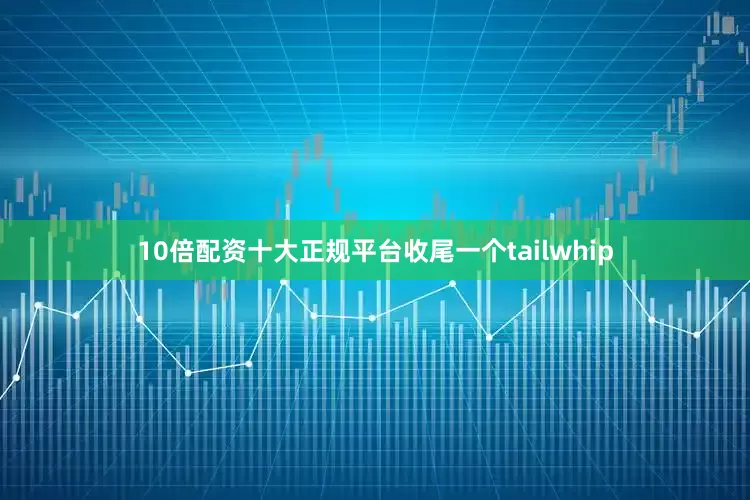 10倍配资十大正规平台收尾一个tailwhip