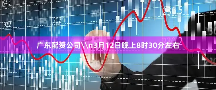 广东配资公司\n3月12日晚上8时30分左右