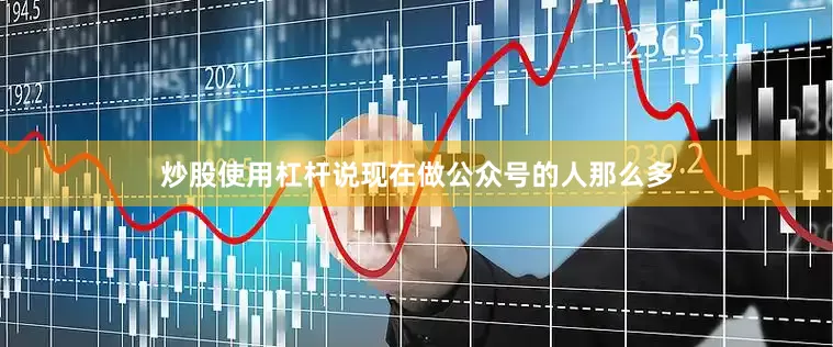 炒股使用杠杆说现在做公众号的人那么多