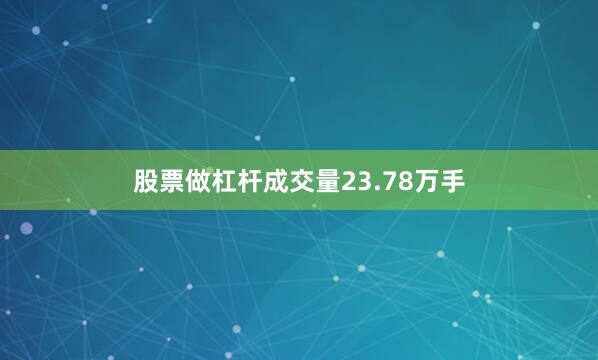 股票做杠杆成交量23.78万手