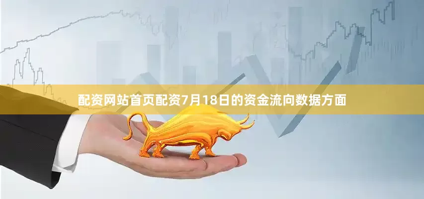 配资网站首页配资7月18日的资金流向数据方面