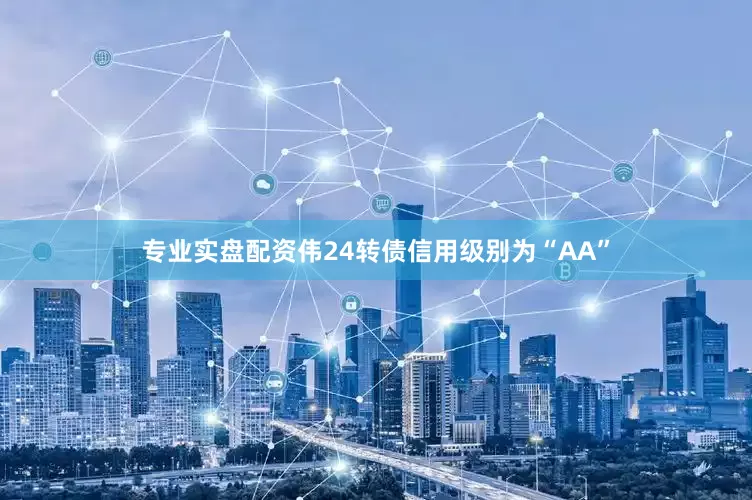 专业实盘配资伟24转债信用级别为“AA”