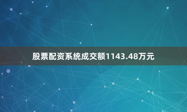 股票配资系统成交额1143.48万元