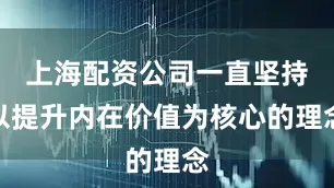 上海配资公司一直坚持以提升内在价值为核心的理念