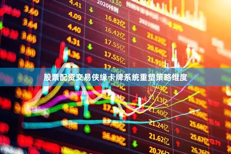 股票配资交易侠缘卡牌系统重塑策略维度