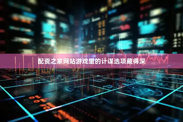 配资之家网站游戏里的计谋选项藏得深