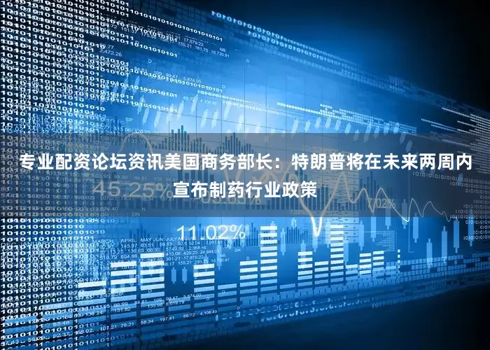 专业配资论坛资讯美国商务部长：特朗普将在未来两周内宣布制药行业政策