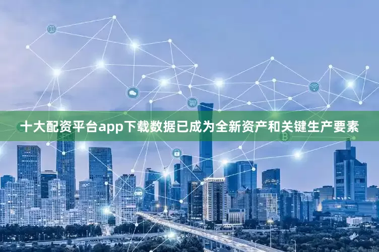 十大配资平台app下载数据已成为全新资产和关键生产要素