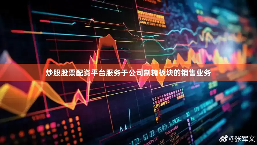 炒股股票配资平台服务于公司制糖板块的销售业务