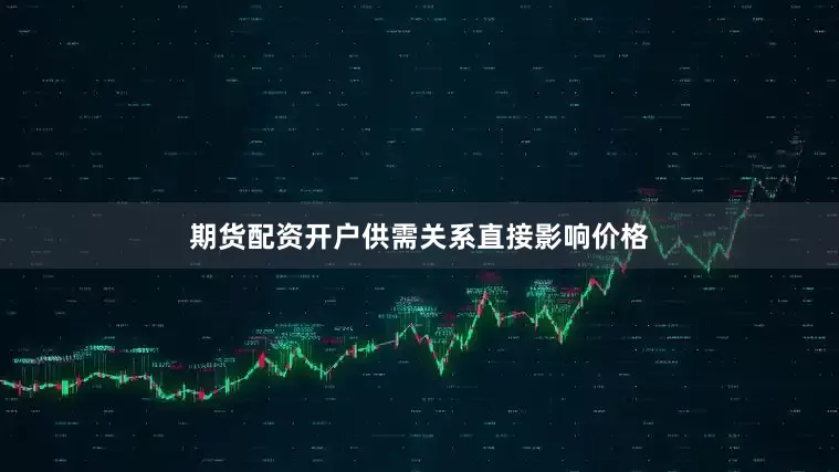 期货配资开户供需关系直接影响价格