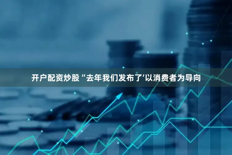 开户配资炒股　　“去年我们发布了‘以消费者为导向