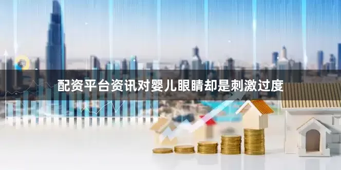 配资平台资讯对婴儿眼睛却是刺激过度