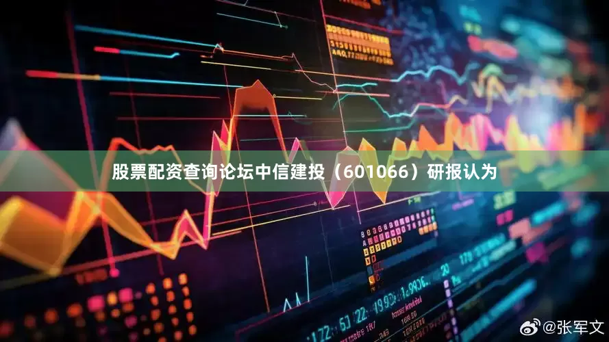 股票配资查询论坛中信建投（601066）研报认为