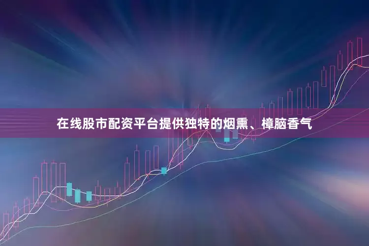 在线股市配资平台提供独特的烟熏、樟脑香气