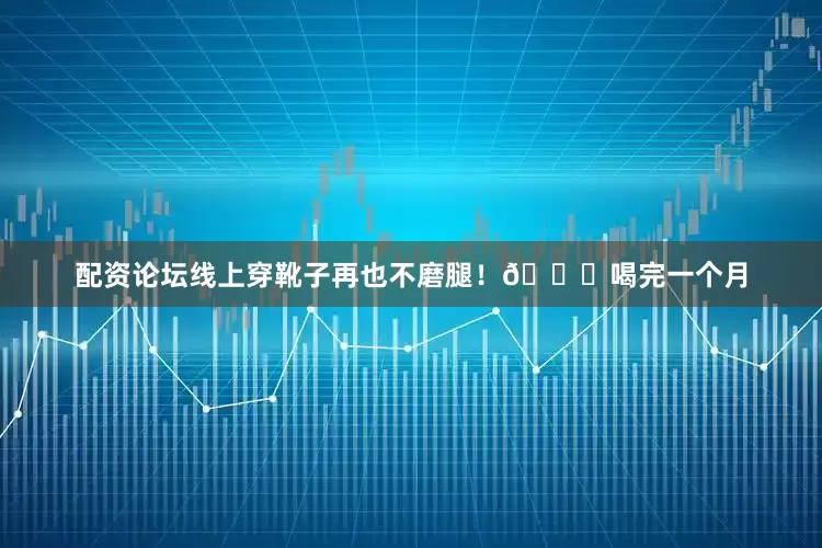 配资论坛线上穿靴子再也不磨腿！💃喝完一个月