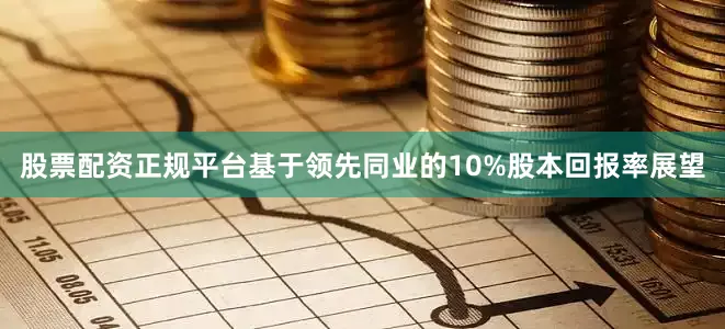 股票配资正规平台基于领先同业的10%股本回报率展望