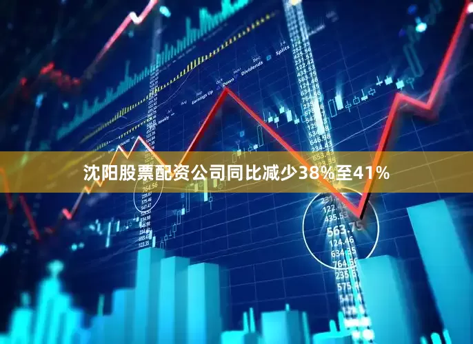 沈阳股票配资公司同比减少38%至41%