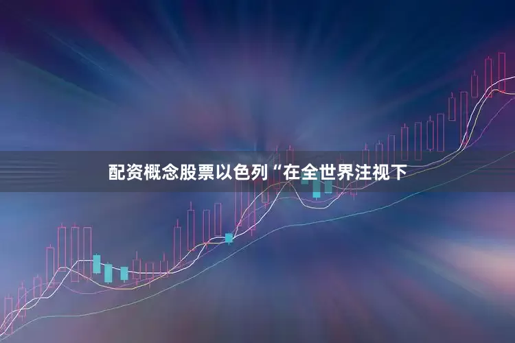配资概念股票以色列“在全世界注视下