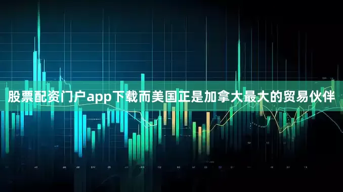 股票配资门户app下载而美国正是加拿大最大的贸易伙伴