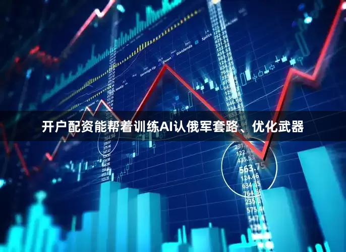 开户配资能帮着训练AI认俄军套路、优化武器