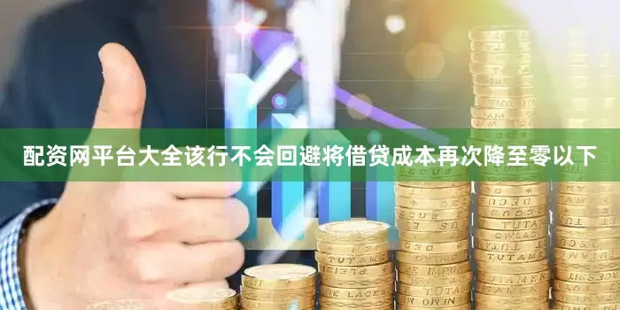 配资网平台大全该行不会回避将借贷成本再次降至零以下