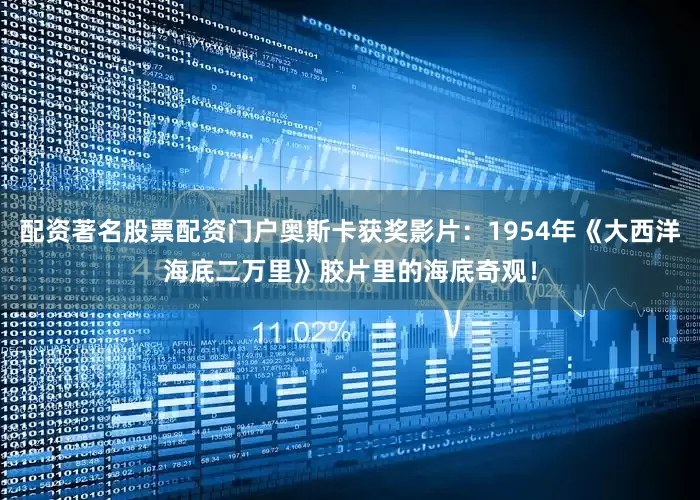 配资著名股票配资门户奥斯卡获奖影片：1954年《大西洋海底二万里》胶片里的海底奇观！