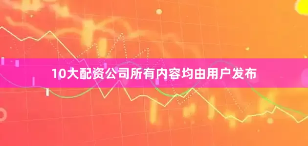 10大配资公司所有内容均由用户发布