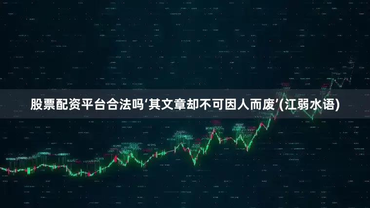 股票配资平台合法吗‘其文章却不可因人而废’(江弱水语)