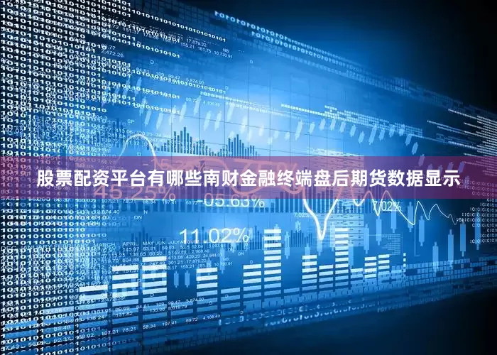 股票配资平台有哪些南财金融终端盘后期货数据显示