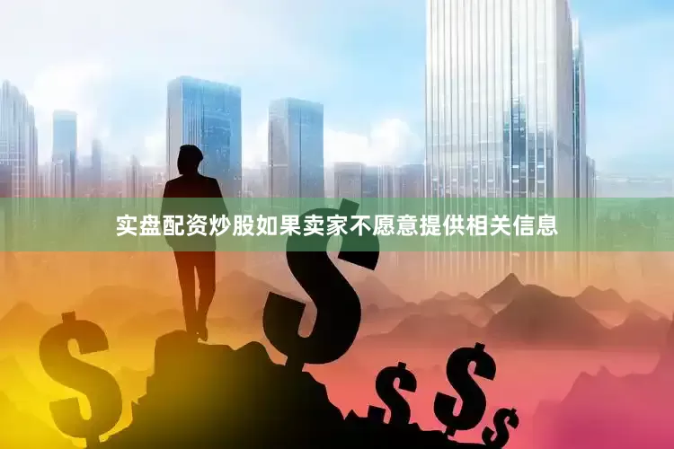 实盘配资炒股如果卖家不愿意提供相关信息